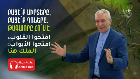 "Բացէ՛ք Սիրտերը, Բացէ՛ք Դռները. Թագաւորը Հո՛ս Է"