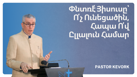 Փնտռէ՛ Յիսուսը՝ Ո՛չ Ունեցածին, Հապա Ո՛վ Ըլլալուն Համար